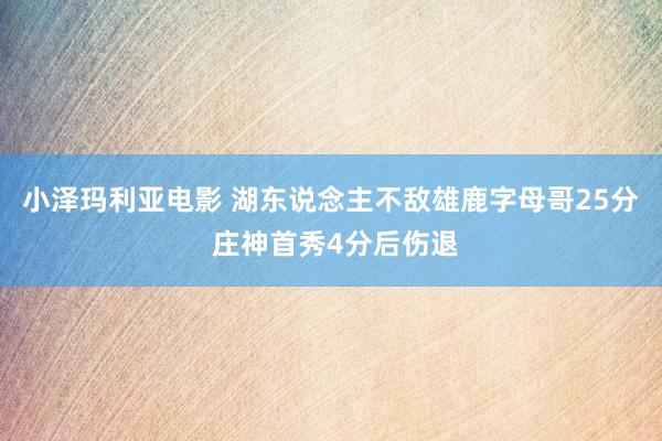 小泽玛利亚电影 湖东说念主不敌雄鹿字母哥25分 庄神首秀4分后伤退