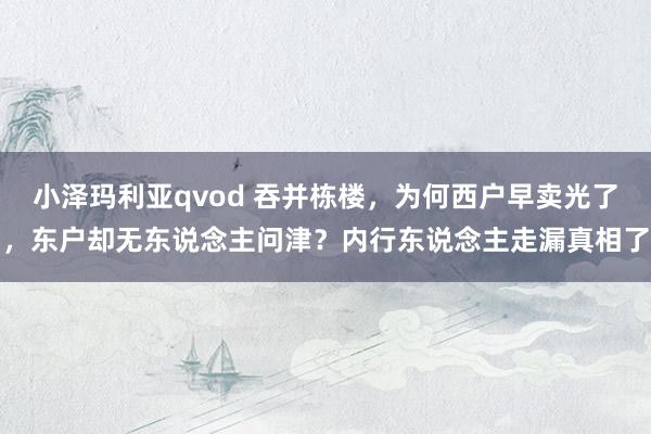 小泽玛利亚qvod 吞并栋楼，为何西户早卖光了，东户却无东说念主问津？内行东说念主走漏真相了