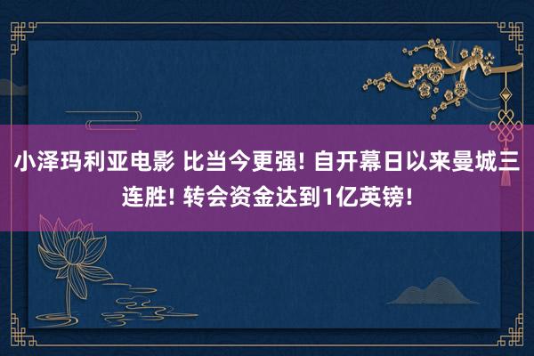 小泽玛利亚电影 比当今更强! 自开幕日以来曼城三连胜! 转会资金达到1亿英镑!