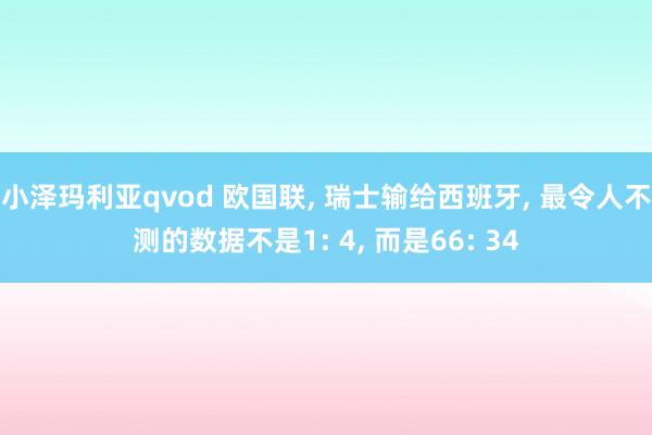 小泽玛利亚qvod 欧国联， 瑞士输给西班牙， 最令人不测的数据不是1: 4， 而是66: 34