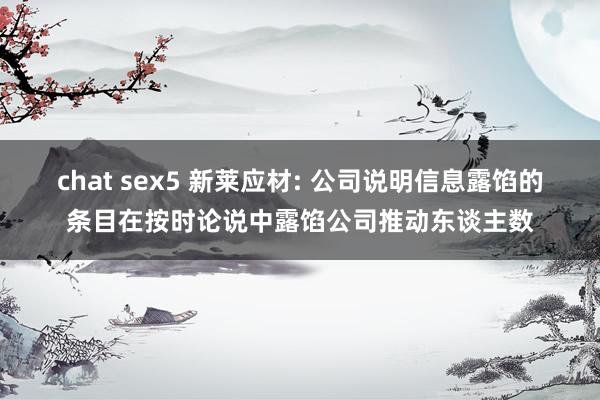 chat sex5 新莱应材: 公司说明信息露馅的条目在按时论说中露馅公司推动东谈主数