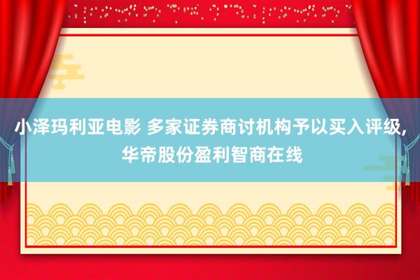 小泽玛利亚电影 多家证券商讨机构予以买入评级， 华帝股份盈利智商在线