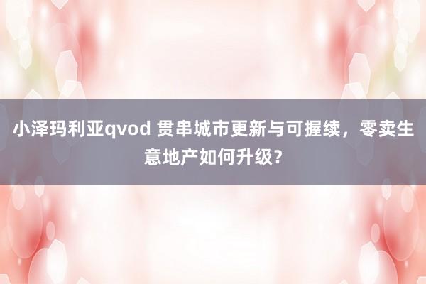 小泽玛利亚qvod 贯串城市更新与可握续，零卖生意地产如何升级？