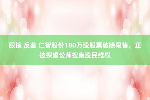 眼镜 反差 仁智股份180万股股票破除限售，正被探望讼师搜集股民维权