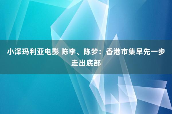 小泽玛利亚电影 陈李、陈梦：香港市集早先一步走出底部