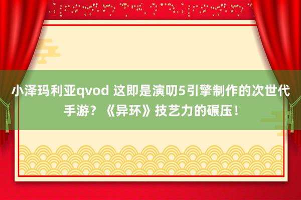 小泽玛利亚qvod 这即是演叨5引擎制作的次世代手游？《异环》技艺力的碾压！