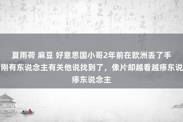 夏雨荷 麻豆 好意思国小哥2年前在欧洲丢了手机，刚有东说念主有关他说找到了，像片却越看越瘆东说念主