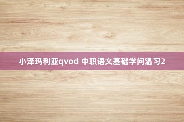 小泽玛利亚qvod 中职语文基础学问温习2