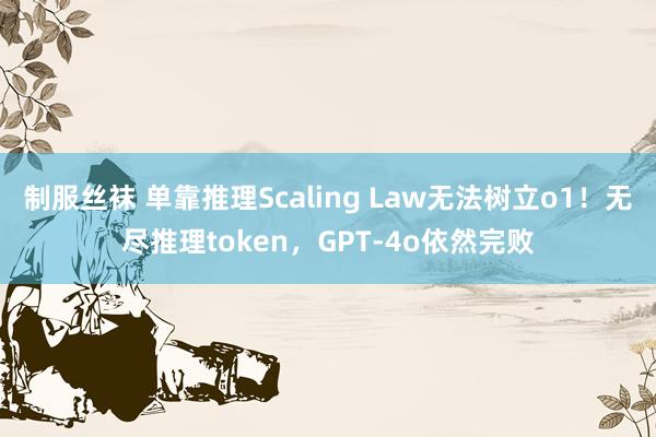 制服丝袜 单靠推理Scaling Law无法树立o1！无尽推理token，GPT-4o依然完败