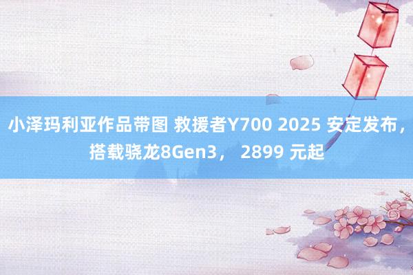 小泽玛利亚作品带图 救援者Y700 2025 安定发布，搭载骁龙8Gen3， 2899 元起