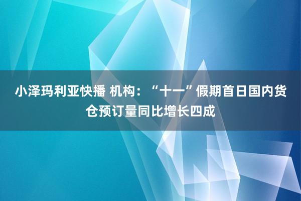 小泽玛利亚快播 机构：“十一”假期首日国内货仓预订量同比增长四成