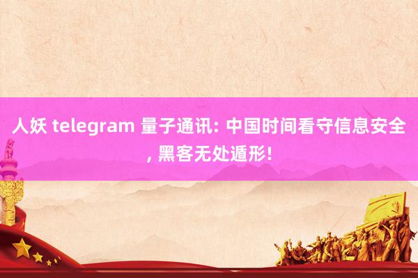 人妖 telegram 量子通讯: 中国时间看守信息安全， 黑客无处遁形!