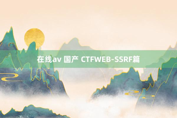 在线av 国产 CTFWEB-SSRF篇