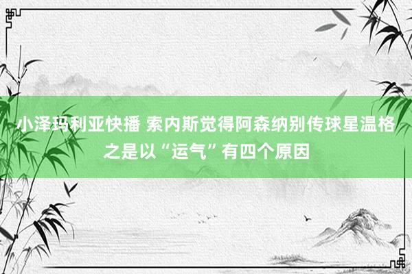 小泽玛利亚快播 索内斯觉得阿森纳别传球星温格之是以“运气”有四个原因