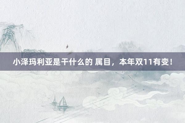 小泽玛利亚是干什么的 属目，本年双11有变！