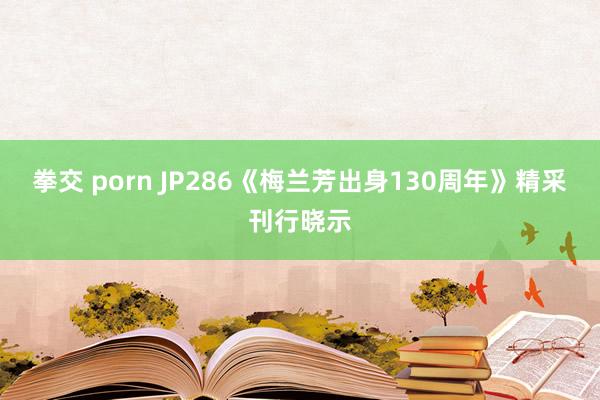 拳交 porn JP286《梅兰芳出身130周年》精采刊行晓示