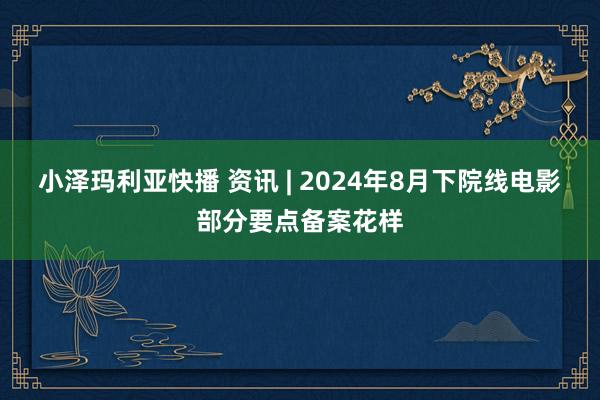 小泽玛利亚快播 资讯 | 2024年8月下院线电影部分要点备案花样