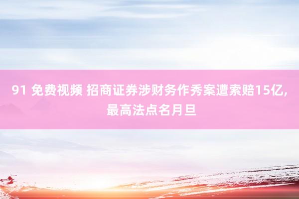 91 免费视频 招商证券涉财务作秀案遭索赔15亿， 最高法点名月旦