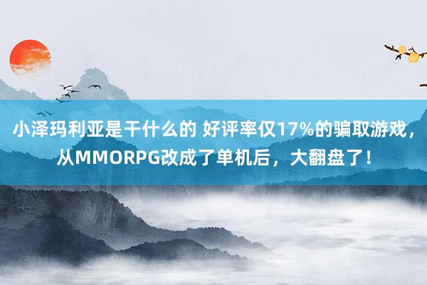 小泽玛利亚是干什么的 好评率仅17%的骗取游戏，从MMORPG改成了单机后，大翻盘了！