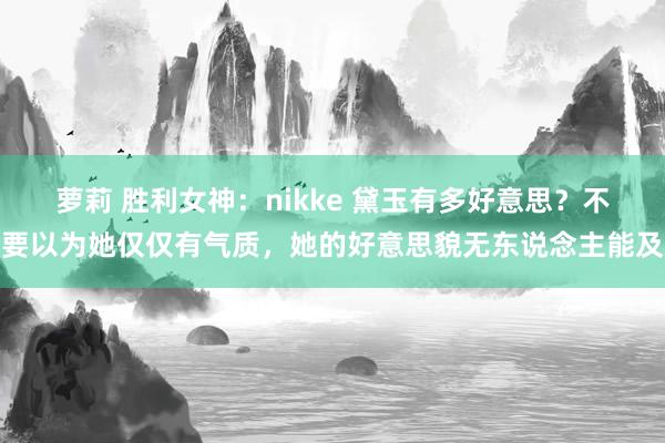 萝莉 胜利女神：nikke 黛玉有多好意思？不要以为她仅仅有气质，她的好意思貌无东说念主能及