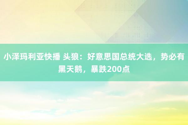 小泽玛利亚快播 头狼：好意思国总统大选，势必有黑天鹅，暴跌200点