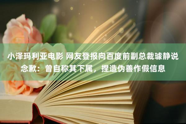 小泽玛利亚电影 网友登报向百度前副总裁璩静说念歉：曾自称其下属，捏造伪善作假信息