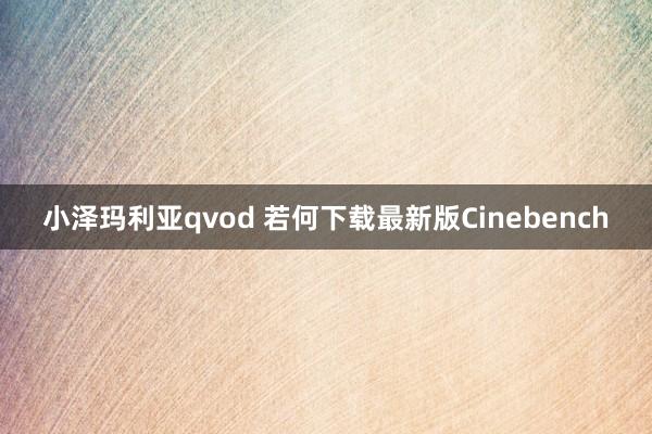 小泽玛利亚qvod 若何下载最新版Cinebench