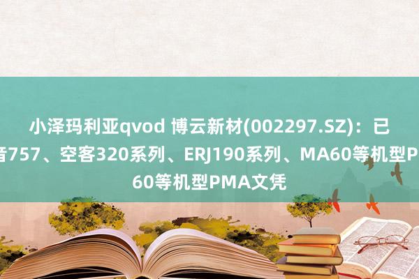 小泽玛利亚qvod 博云新材(002297.SZ)：已获取波音757、空客320系列、ERJ190系列、MA60等机型PMA文凭