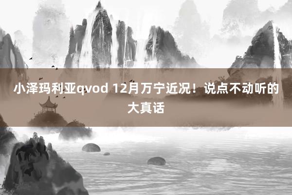 小泽玛利亚qvod 12月万宁近况！说点不动听的大真话