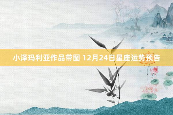 小泽玛利亚作品带图 12月24日星座运势预告