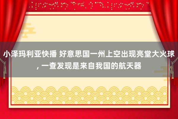 小泽玛利亚快播 好意思国一州上空出现亮堂大火球， 一查发现是来自我国的航天器