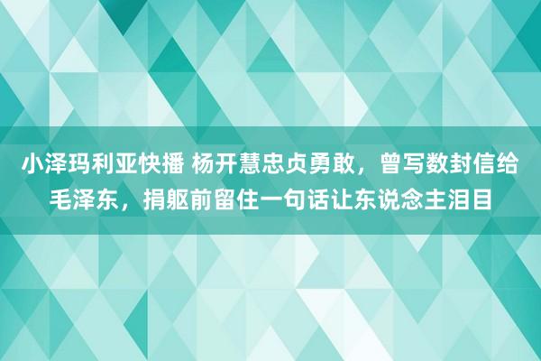 小泽玛利亚快播 杨开慧忠贞勇敢，曾写数封信给毛泽东，捐躯前留住一句话让东说念主泪目