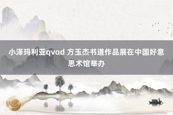 小泽玛利亚qvod 方玉杰书道作品展在中国好意思术馆举办