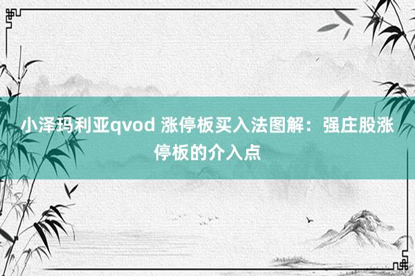 小泽玛利亚qvod 涨停板买入法图解：强庄股涨停板的介入点