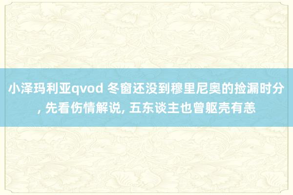 小泽玛利亚qvod 冬窗还没到穆里尼奥的捡漏时分， 先看伤情解说， 五东谈主也曾躯壳有恙