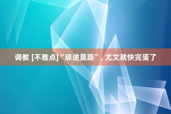 调教 [不雅点]“琼途莫路”， 尤文就快完蛋了